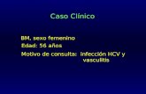 Caso Clínico BM, sexo femenino Edad: 56 años Motivo de consulta: infección HCV y vasculitis.