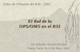 El Rol de la OPS/OMS en el RSI Dr. Eduardo Alvarez Peralta Puerto Varas 10-11 de Mayo 2007 Taller de Difusión del RSI - 2005.