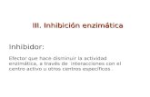 III. Inhibición enzimática Inhibidor: Efector que hace disminuir la actividad enzimática, a través de interacciones con el centro activo u otros centros.