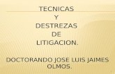 TECNICAS Y DESTREZAS DE LITIGACION. DOCTORANDO JOSE LUIS JAIMES OLMOS. 1.
