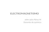 ELECTROMAGNETISMO John Jairo Pérez M Docente de química.