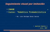 Seguimiento visual por imitación INAOE Curso: “Robótica Probabilística” Dr. Luis Enrique Sucar Succar Apolinar Ramírez S Julio, 2007.