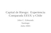 Capital de Riesgo: Experiencia Comparada EEUU y Chile John C. Edmunds Santiago Julio 2003.