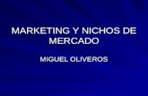 MARKETING Y NICHOS DE MERCADO MIGUEL OLIVEROS. Nichos de Mercado Nicho de Mercado no es lo mismo que Segmento de Mercado, el nicho es una porción del.