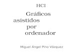 HCI Gráficos asistidos por ordenador Miguel Ángel Pino Vázquez.