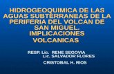 HIDROGEOQUIMICA DE LAS AGUAS SUBTERRANEAS DE LA PERIFERIA DEL VOLCAN DE SAN MIGUEL. IMPLICACIONES VOLCANICAS RESP. Lic. RENE SEGOVIA Lic. SALVADOR FLORES.
