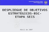 DESPLIEGUE DE OBJETIVOS ESTRATÉGICOS-BSC- ETAPA SEIS Abril de 2007.