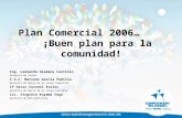 Plan Comercial 2006… ¡Buen plan para la comunidad! Ing. Leonardo Giadans Castillo Gerencia de Ventas I.S.C. Marlene García Padilla Gerencia de Marca de.