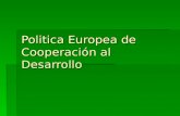Politica Europea de Cooperación al Desarrollo. Componente de la Política Exterior  La Política de Cooperación al Desarrollo es uno de los tres componentes.