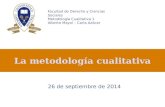La metodología cualitativa 26 de septiembre de 2014 Facultad de Derecho y Ciencias Sociales Metodología Cualitativa 1 Alberto Mayol – Carla Azócar.