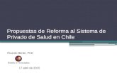 Propuestas de Reforma al Sistema de Privado de Salud en Chile Ricardo Bitrán, PhD 17 abril de 2015.