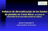 1 Políticas de diversificación de los fondos de pensión en Costa Rica: necesidad de desarrollo de los mercados locales de valores. Javier Cascante E. Superintendente.
