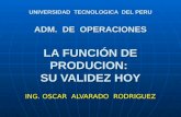 UNIVERSIDAD TECNOLOGICA DEL PERU ADM. DE OPERACIONES LA FUNCIÓN DE PRODUCION: SU VALIDEZ HOY ING. OSCAR ALVARADO RODRIGUEZ.