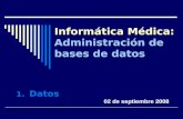 Informática Médica: Informática Médica: Administración de bases de datos 1.Datos 02 de septiembre 2008.