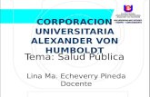 CORPORACION UNIVERSITARIA ALEXANDER VON HUMBOLDT Tema: Salud Pública Lina Ma. Echeverry Pineda Docente.