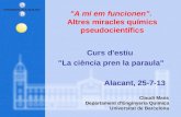 "A mi em funcionen". Altres miracles químics pseudocientífics Curs d'estiu "La ciència pren la paraula" Alacant, 25-7-13 Claudi Mans Departament d’Enginyeria.