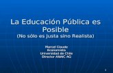 1 La Educación Pública es Posible (No sólo es Justa sino Realista) Marcel Claude Economista Universidad de Chile Director ANAIC AG.