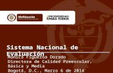 Sistema Nacional de Evaluación Mónica Figueroa Dorado Directora de Calidad Preescolar, Básica y Media Bogotá, D.C., Marzo 6 de 2014.