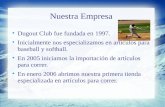 Nuestra Empresa Dugout Club fue fundada en 1997. Inicialmente nos especializamos en artículos para baseball y softball. En 2005 iniciamos la importación.