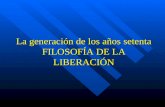 La generación de los años setenta FILOSOFÍA DE LA LIBERACIÓN.