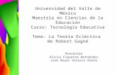 Universidad del Valle de México Maestría en Ciencias de la Educación Curso: Tecnología Educativa Tema: La Teoría Ecléctica de Robert Gagné Presentan Alicia.