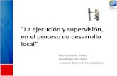 “La ejecución y supervisión, en el proceso de desarrollo local” Abel Contreras Bustos Coordinador Área Social Asociación Chilena de Municipalidades.