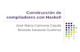 Construcción de compiladores con Haskell José María Carmona Cejudo Briseida Sarasola Gutiérrez.
