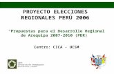 PROYECTO ELECCIONES REGIONALES PERÚ 2006 “Propuestas para el Desarrollo Regional de Arequipa 2007-2010 (PDR)” Centro: CICA - UCSM.