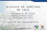 ALCALDIA DE SANTIAGO DE CALI Secretaria de Salud Publica Municipal Santiago de Cali Gestión del aseguramiento Septiembre 2011.