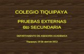 COLEGIO TIQUIPAYA PRUEBAS EXTERNAS 6to SECUNDARIA DEPARTAMENTO DE ASESORÍA ACADÉMICA Tiquipaya, 19 de abril de 2012.