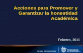 Acciones para Promover y Garantizar la honestidad Académica Febrero, 2011 Mayo 2010.