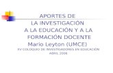 APORTES DE LA INVESTIGACIÓN A LA EDUCACIÓN Y A LA FORMACIÓN DOCENTE Mario Leyton (UMCE) XV COLOQUIO DE INVESTIGADORES EN EDUCACIÓN ABRIL 2006.
