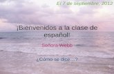 ¡Bienvenidos a la clase de español! Señora Webb El 7 de septiembre, 2012 ¿Cómo se dice…?