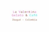 La Valentina Gelato & Café Ibagué - Colombia. La Valentina Concepto: es una heladería – café, tipo europeo, ofrecen helados de gelato italiano y sorbete.