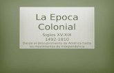 La Epoca Colonial Siglos XV-XIX 1492-1810 Desde el descubrimiento de América hasta los movimientos de Independencia.