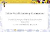Taller Planificación y Evaluación Desde la perspectiva de la Evaluación Docente 12 de septiembre de 2013.