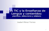1 Las TIC y la Enseñanza de Lengua y contenidos: planifico, selecciono y elaboro Isabel Pérez Torres.
