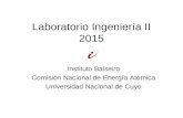 Laboratorio Ingeniería II 2015 Instituto Balseiro Comisión Nacional de Energía Atómica Universidad Nacional de Cuyo.