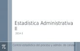 Estadística Administrativa II 2014-3 Control estadístico del proceso y admón. de calidad.