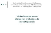 Metodología para elaborar trabajos de investigación Universidad Autónoma de Chihuahua Facultad de Contaduría y Administración Secretaría de Investigación.