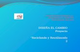 DISEÑA EL CAMBIO Proyecto “Reciclando y Reutilizando 2.