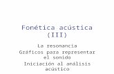 Fonética acústica (III) La resonancia Gráficos para representar el sonido Iniciación al análisis acústico.