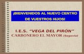 I.E.S. “VEGA DEL PIRÓN” CARBONERO EL MAYOR (Segovia) ¡BIENVENIDOS AL NUEVO CENTRO DE VUESTROS HIJOS!