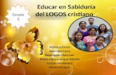 Educar en Sabiduría del LOGOS cristiano Almanza Enma Aparcana Lucía Dominguez Mary Luz Flores Alburquerque Patricia Lozano Madeleine Muñoz Enrique Grupo.