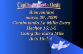 Bienvenidos marzo 29, 2009 Continuando La Milla Extra Hechos 16:1-5 Going the Extra Mile Hechos 16:1-5 Going the Extra Mile Acts 16:1-5.
