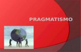 ¿Qué es el pragmatismo?  Corriente filosófica creada por John Dewey, William James y Charles Sanders Peicer.  “La prueba de la verdad de una proposición.