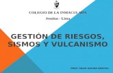 GESTIÓN DE RIESGOS, SISMOS Y VULCANISMO PROF: DAVID AQUINO BENITES. COLEGIO DE LA INMACULADA Jesuitas - Lima.