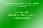 Pontificia Universidad Católica de Chile – Facultad de Comunicación - Diplomado de Escritura Audiovisual Oscar Garaycochea Estructura de los personajes.