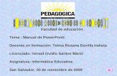 Facultad de educación Tema : Manual de PowerPoint Docente en formación: Telma Roxana Bonilla Iraheta Licenciado: Ismael Ovidio Santos Mártir Asignatura: