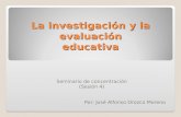 La investigación y la evaluación educativa Seminario de concentración (Sesión 4) Por: José Alfonso Orozco Moreno.